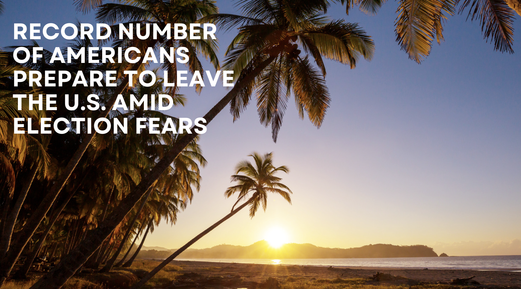 Record Number of Americans Prepare to Leave the U.S. Amid Election Fears